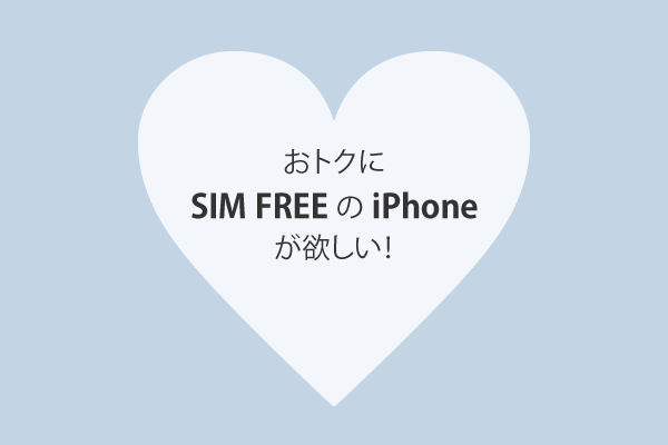 おトクにSIM FREEのiPhoneが欲しい！